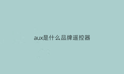 泛亚·电竞(中国)官方网站aux是什么品牌遥控器(aux遥控器说明书)