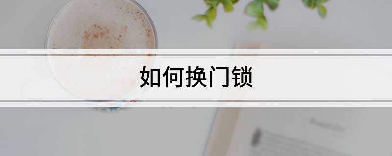 泛亚·电竞(中国)官方网站如何换门锁