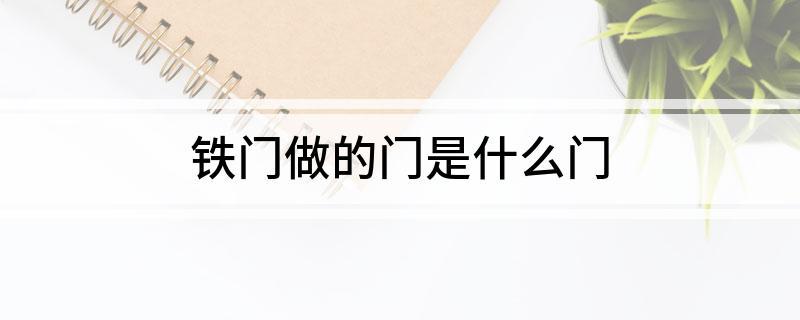 泛亚·电竞(中国)官方网站铁门做的门是什么门