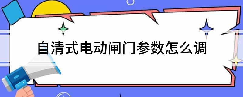 泛亚电竞自清式电动闸门参数怎么调